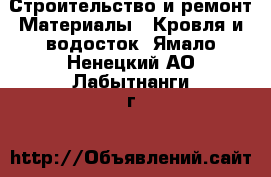 Строительство и ремонт Материалы - Кровля и водосток. Ямало-Ненецкий АО,Лабытнанги г.